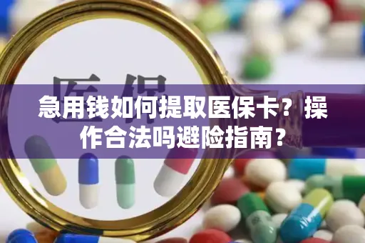 急用钱如何提取医保卡？操作合法吗避险指南？